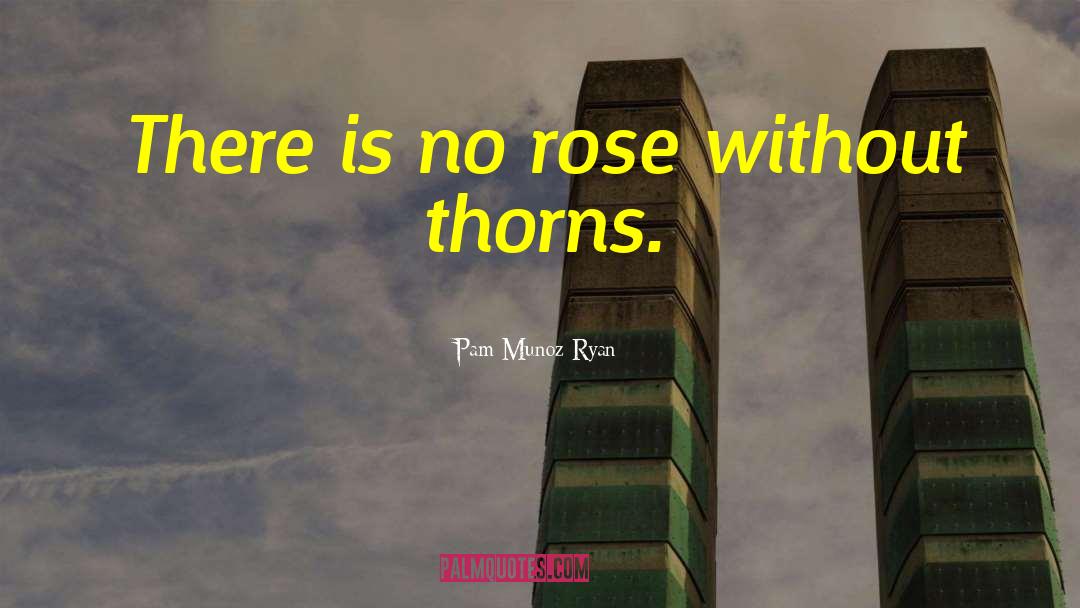 Pam Munoz Ryan Quotes: There is no rose without