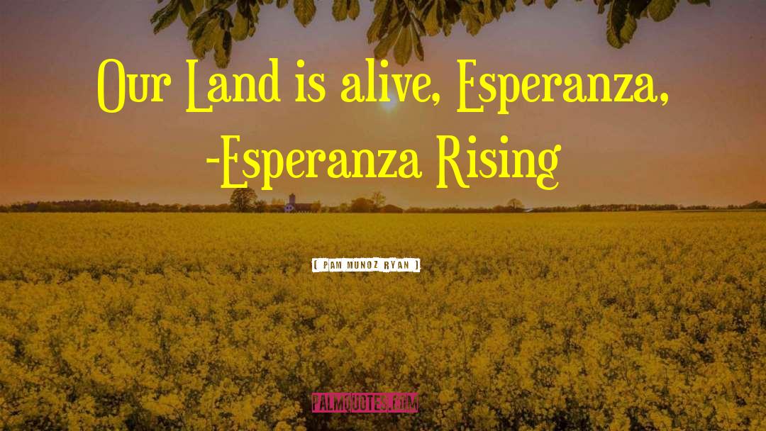 Pam Munoz Ryan Quotes: Our Land is alive, Esperanza,