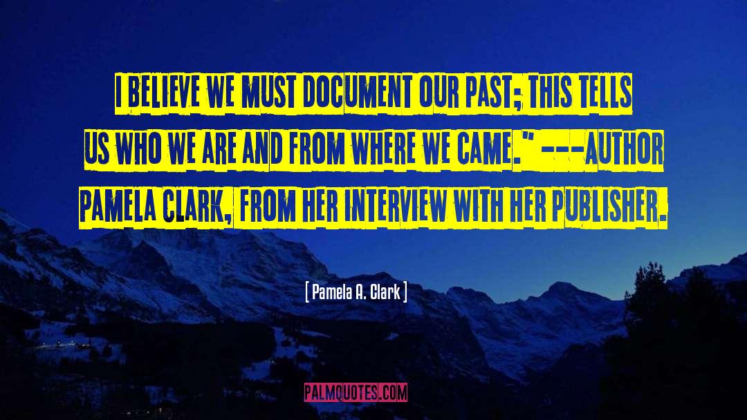 Pamela A. Clark Quotes: I believe we must document
