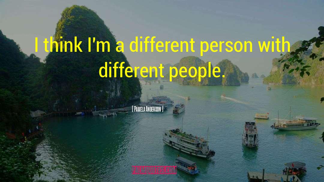 Pamela Anderson Quotes: I think I'm a different