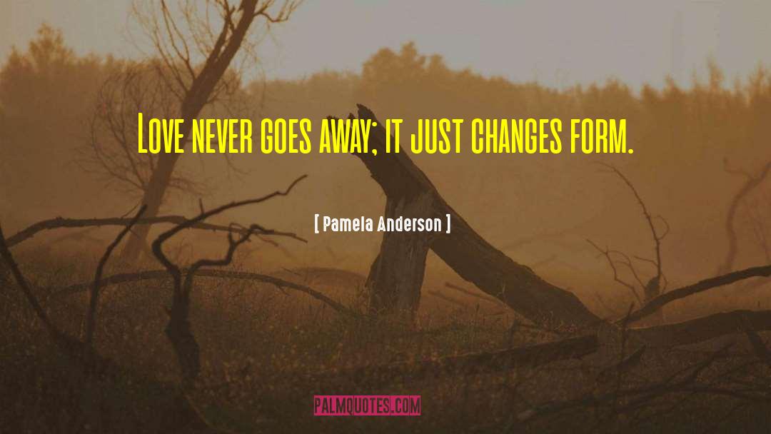 Pamela Anderson Quotes: Love never goes away; it
