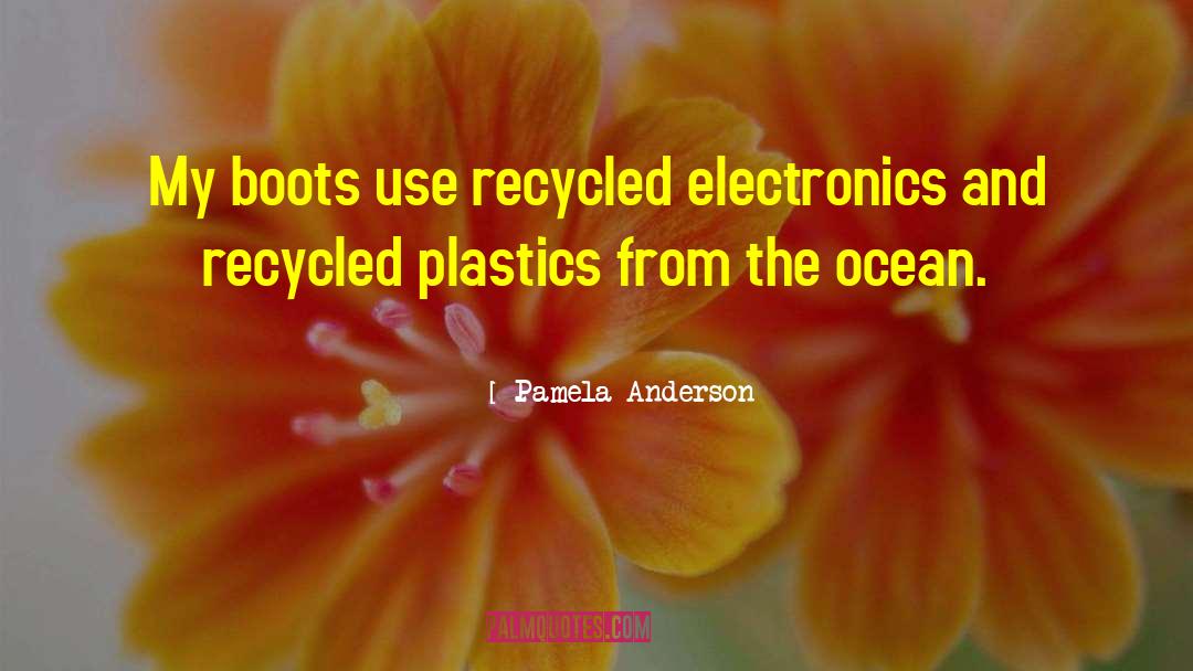 Pamela Anderson Quotes: My boots use recycled electronics