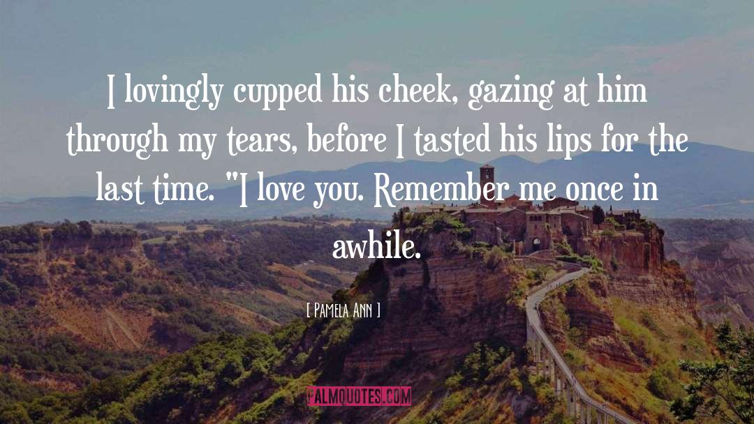 Pamela Ann Quotes: I lovingly cupped his cheek,