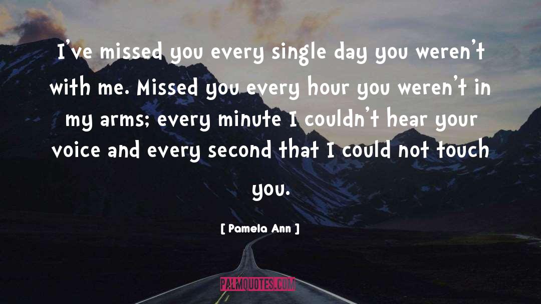 Pamela Ann Quotes: I've missed you every single