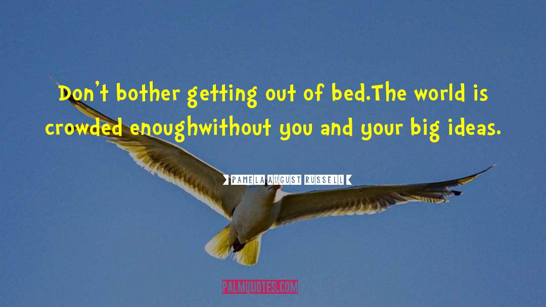 Pamela August Russell Quotes: Don't bother getting out of