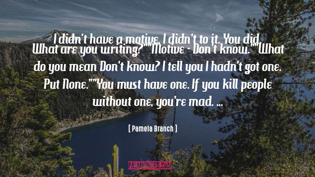 Pamela Branch Quotes: I didn't have a motive.