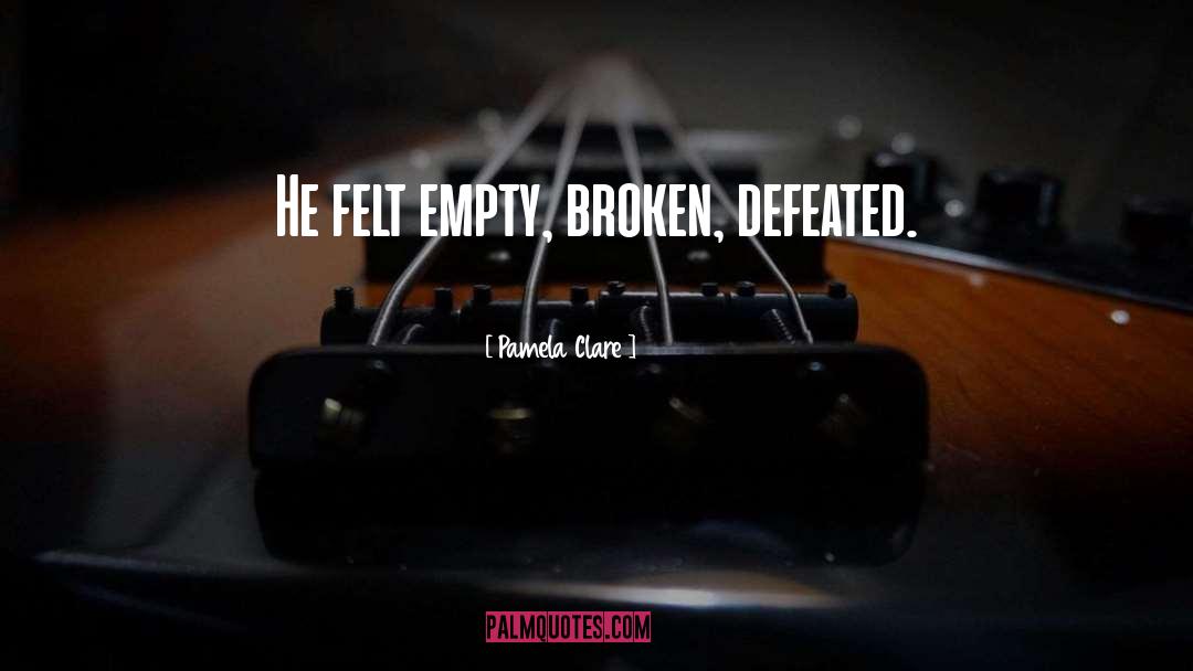 Pamela Clare Quotes: He felt empty, broken, defeated.