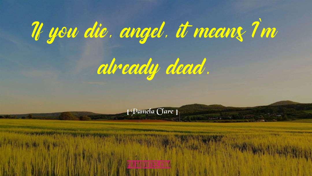 Pamela Clare Quotes: If you die, angel, it