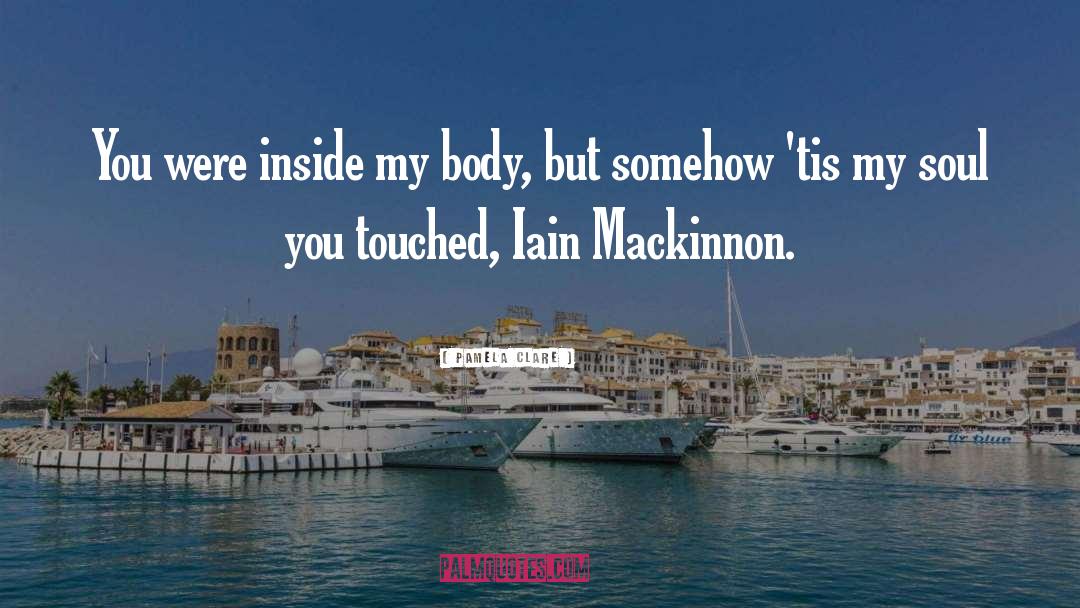 Pamela Clare Quotes: You were inside my body,