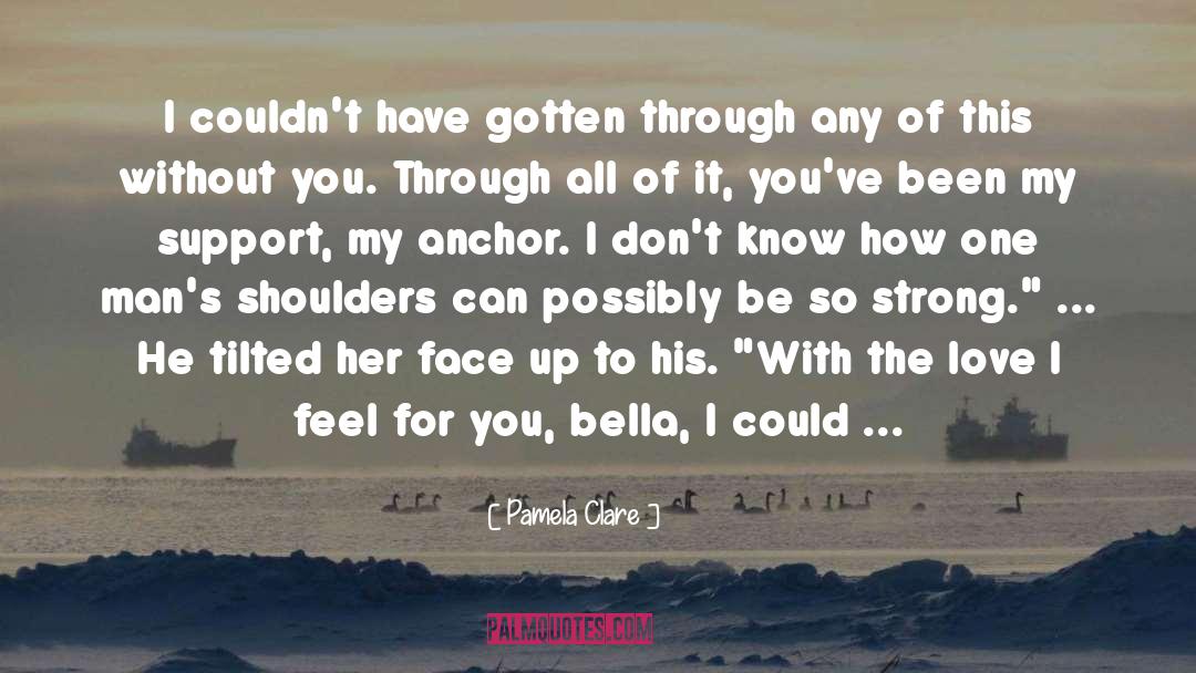 Pamela Clare Quotes: I couldn't have gotten through