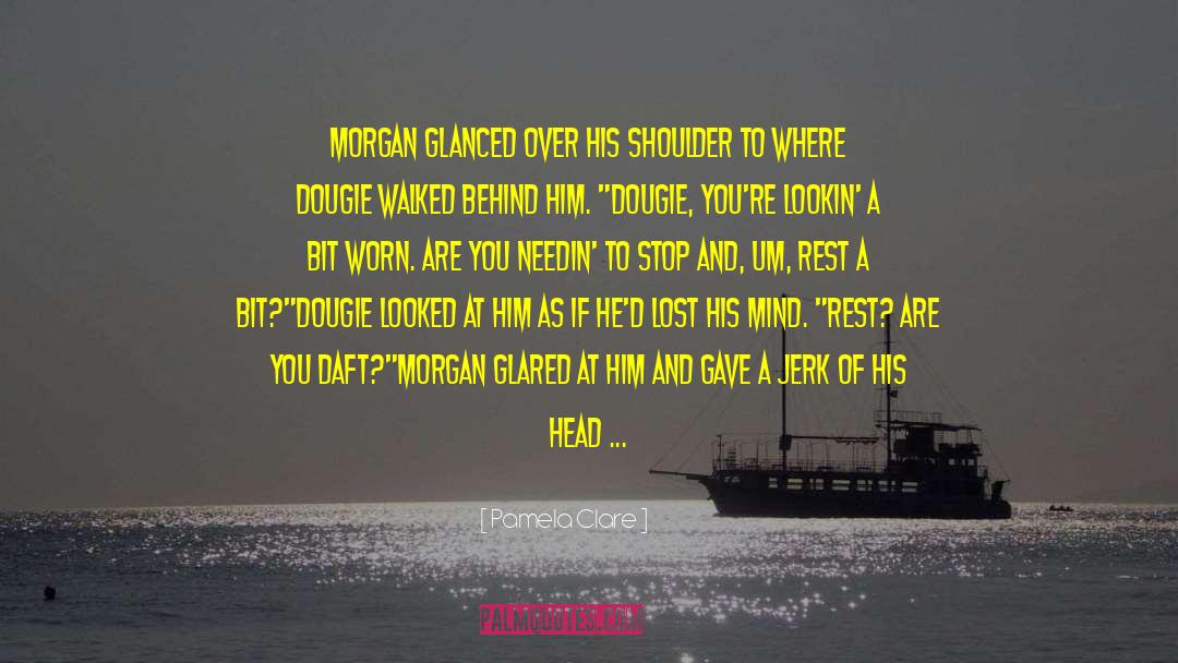 Pamela Clare Quotes: Morgan glanced over his shoulder