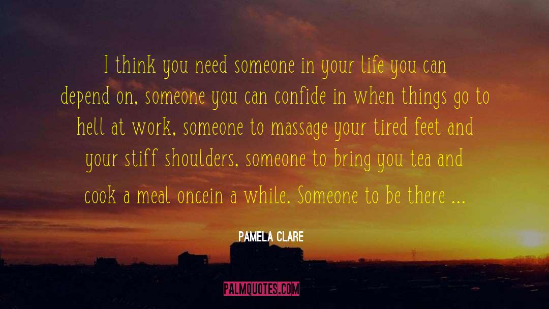 Pamela Clare Quotes: I think you need someone