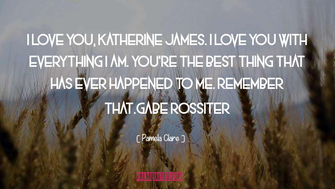 Pamela Clare Quotes: I love you, Katherine James.