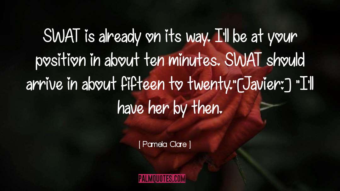 Pamela Clare Quotes: SWAT is already on its