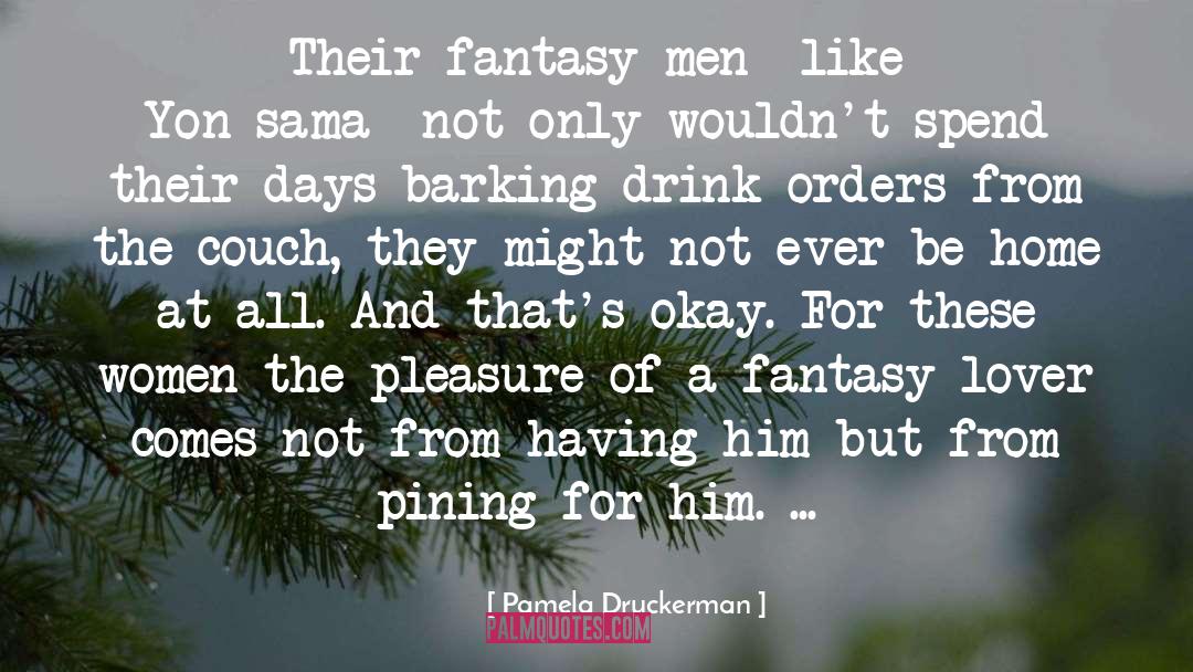 Pamela Druckerman Quotes: Their fantasy men--like Yon-sama--not only