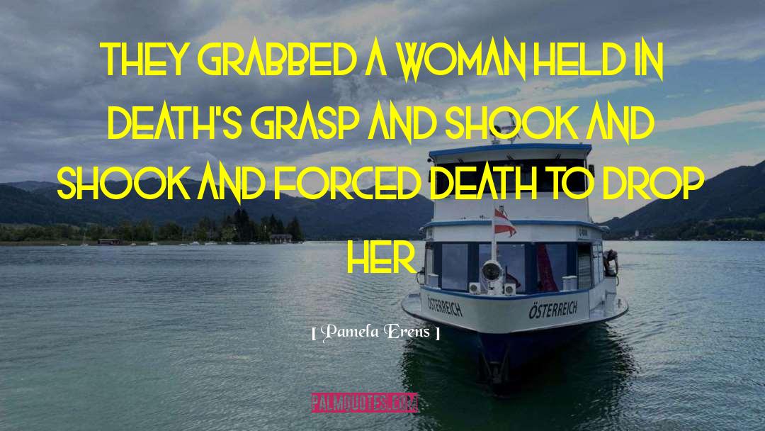 Pamela Erens Quotes: They grabbed a woman held