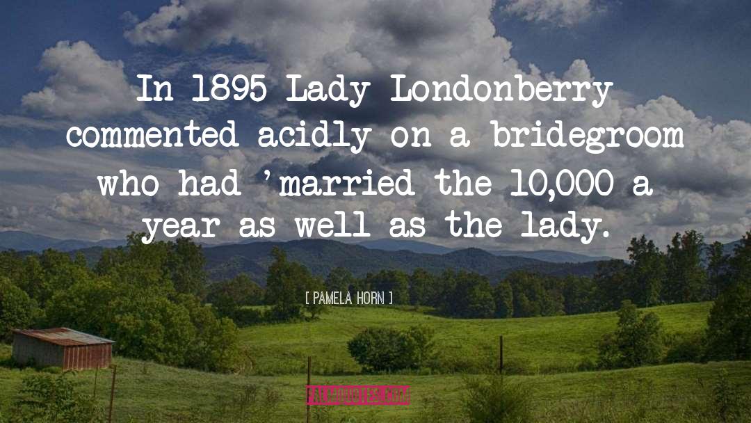 Pamela Horn Quotes: In 1895 Lady Londonberry commented