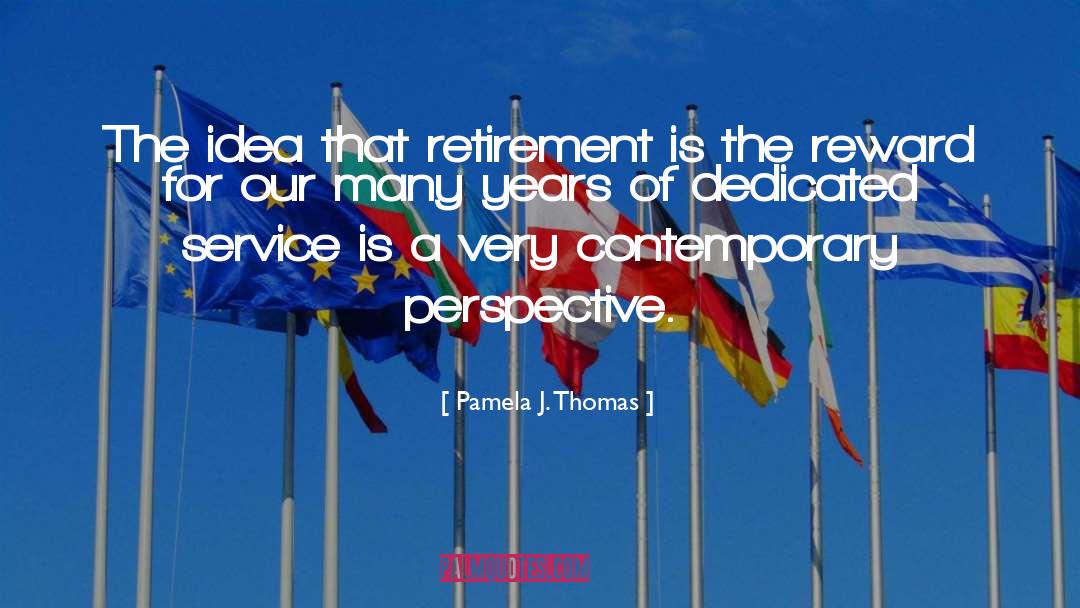 Pamela J. Thomas Quotes: The idea that retirement is