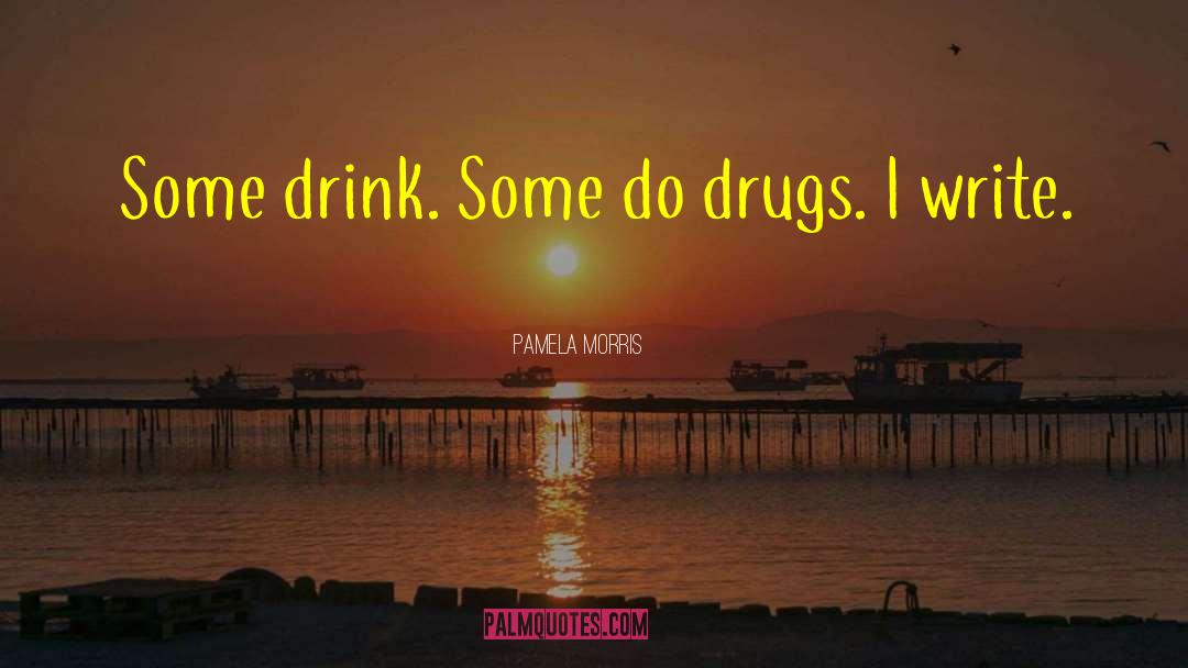 Pamela Morris Quotes: Some drink. Some do drugs.