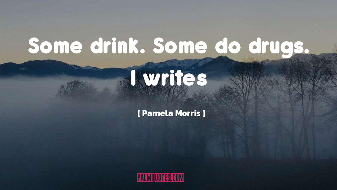 Pamela Morris Quotes: Some drink. Some do drugs.