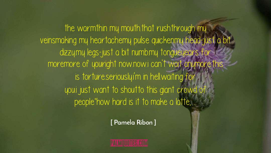Pamela Ribon Quotes: the warmth<br />in my mouth.<br