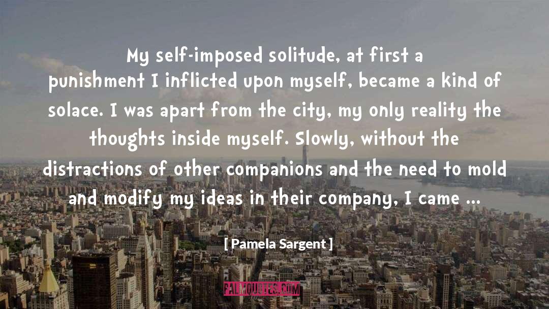 Pamela Sargent Quotes: My self-imposed solitude, at first