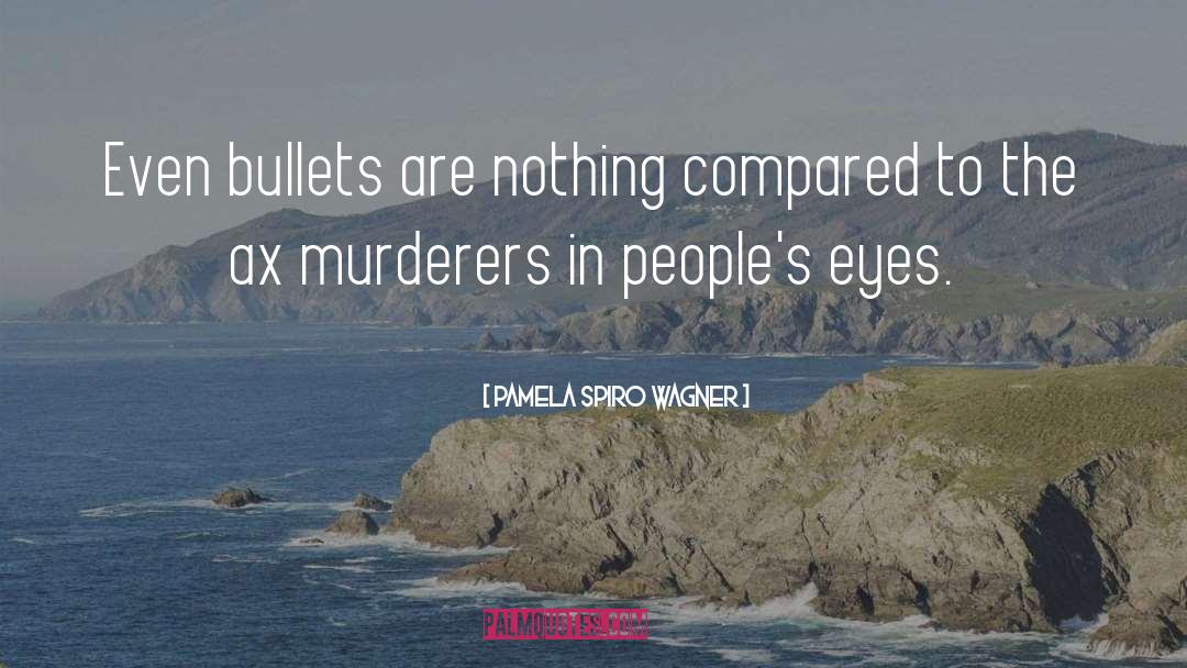 Pamela Spiro Wagner Quotes: Even bullets are nothing compared