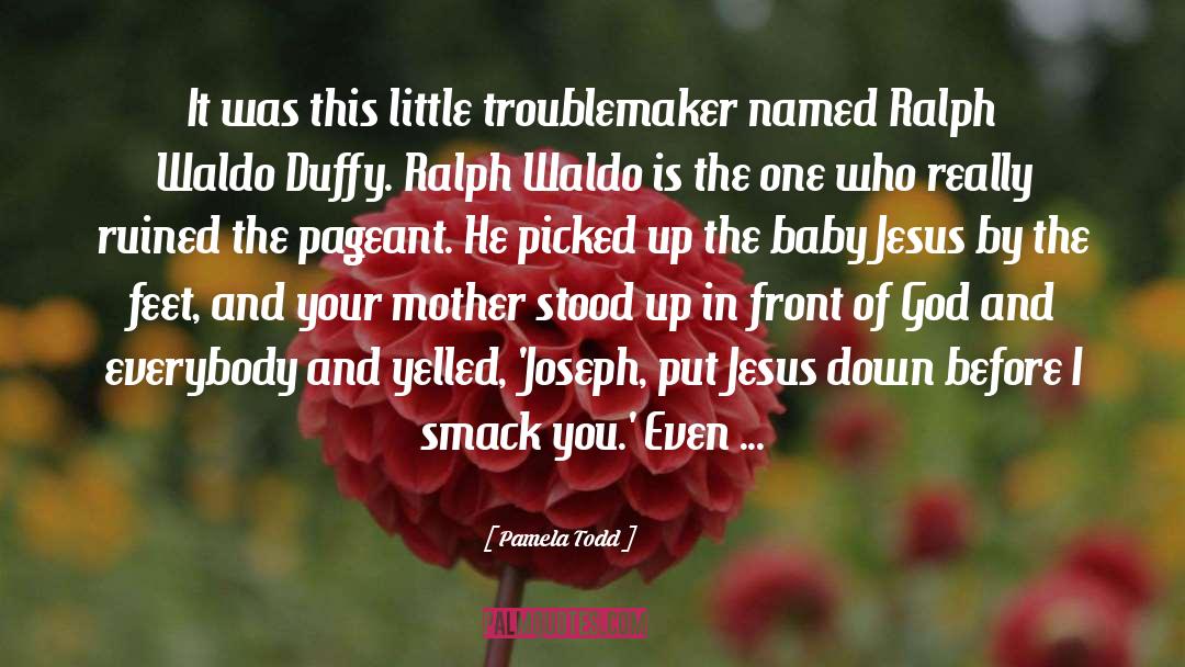 Pamela Todd Quotes: It was this little troublemaker