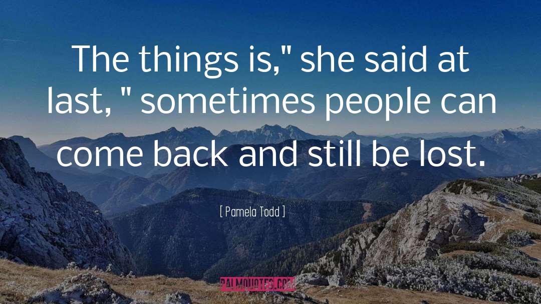 Pamela Todd Quotes: The things is,