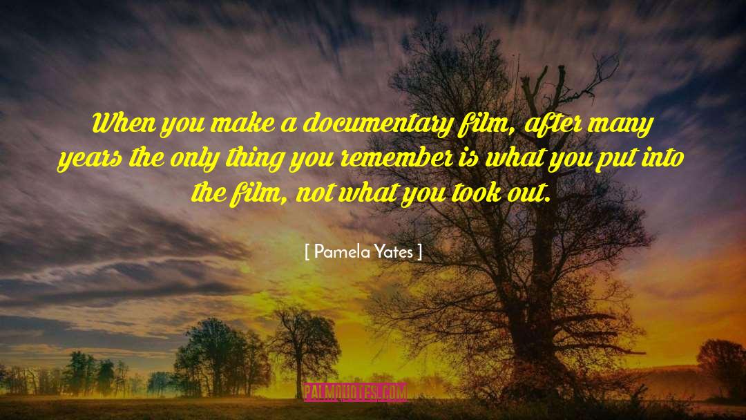Pamela Yates Quotes: When you make a documentary