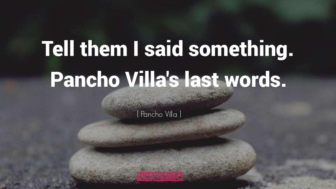 Pancho Villa Quotes: Tell them I said something.
