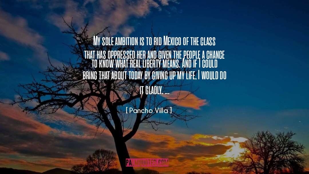 Pancho Villa Quotes: My sole ambition is to