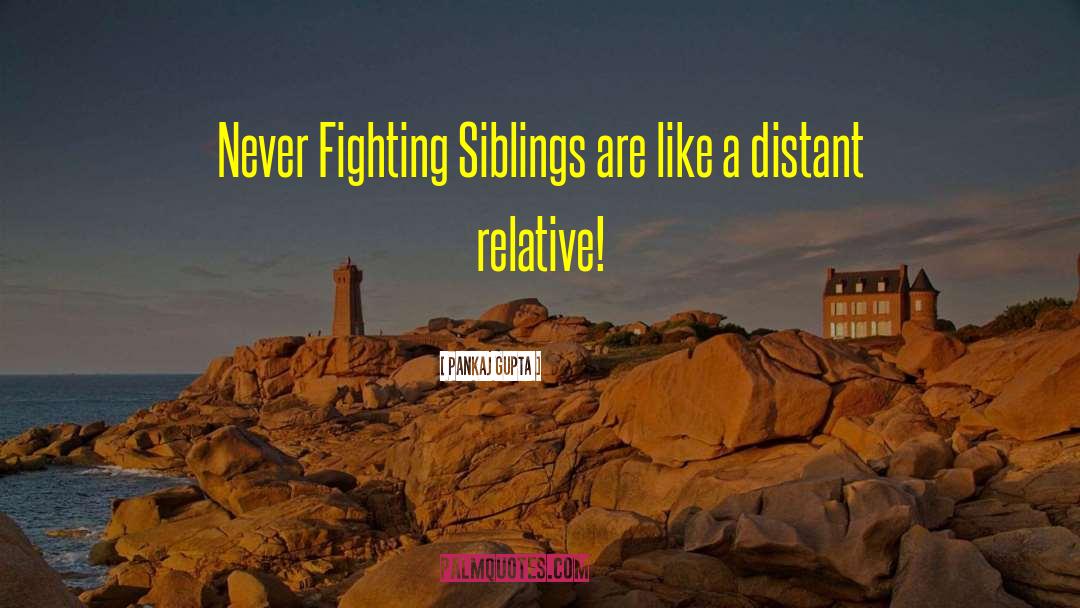 Pankaj Gupta Quotes: Never Fighting Siblings are like