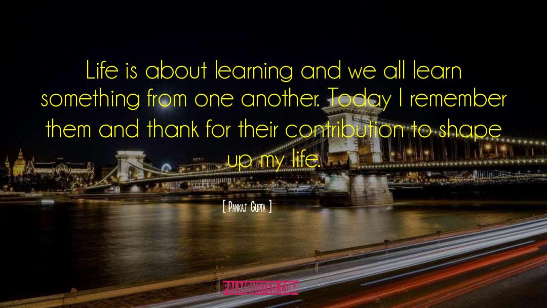 Pankaj Gupta Quotes: Life is about learning and
