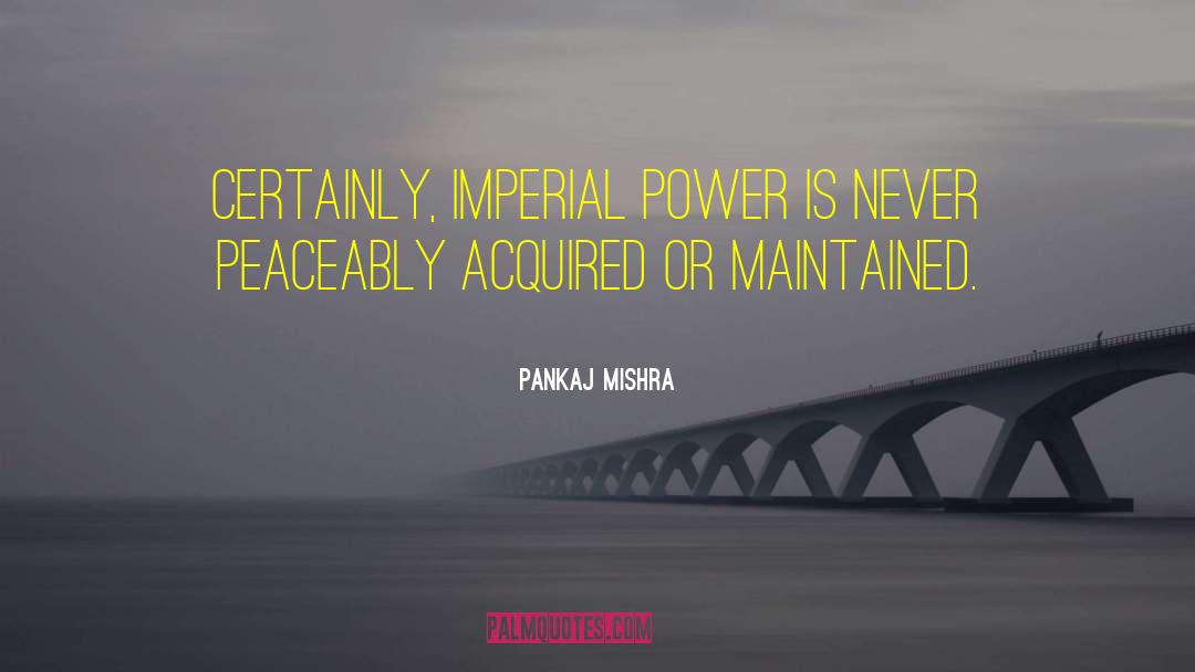 Pankaj Mishra Quotes: Certainly, imperial power is never