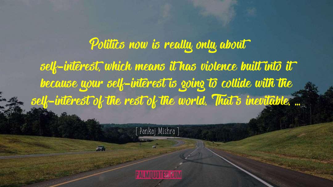 Pankaj Mishra Quotes: Politics now is really only