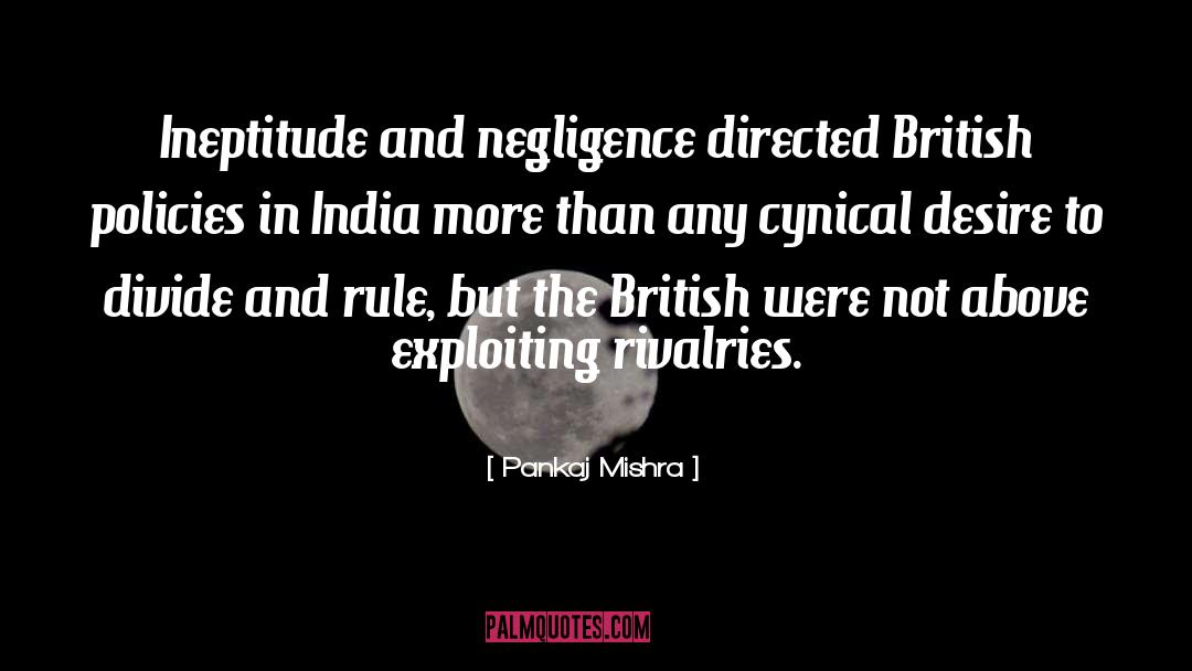 Pankaj Mishra Quotes: Ineptitude and negligence directed British