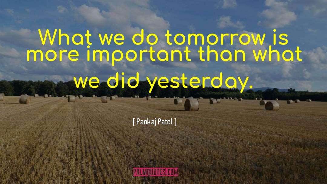 Pankaj Patel Quotes: What we do tomorrow is
