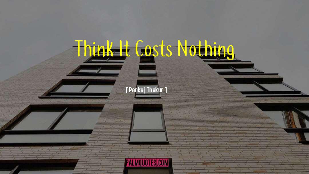 Pankaj Thakur Quotes: Think It Costs Nothing