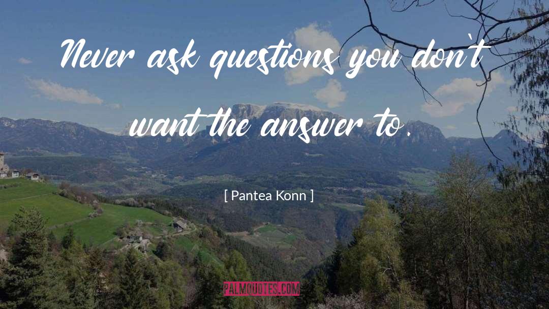 Pantea Konn Quotes: Never ask questions you don't