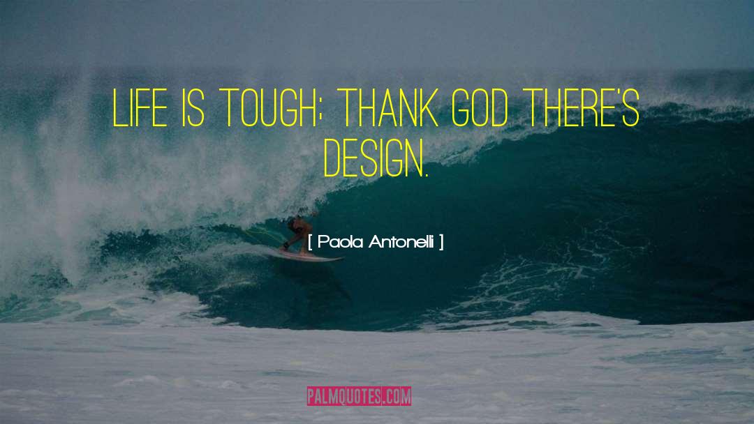 Paola Antonelli Quotes: Life is tough; thank God