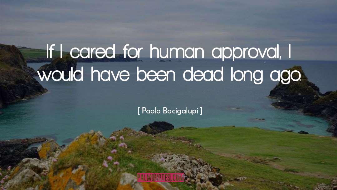 Paolo Bacigalupi Quotes: If I cared for human