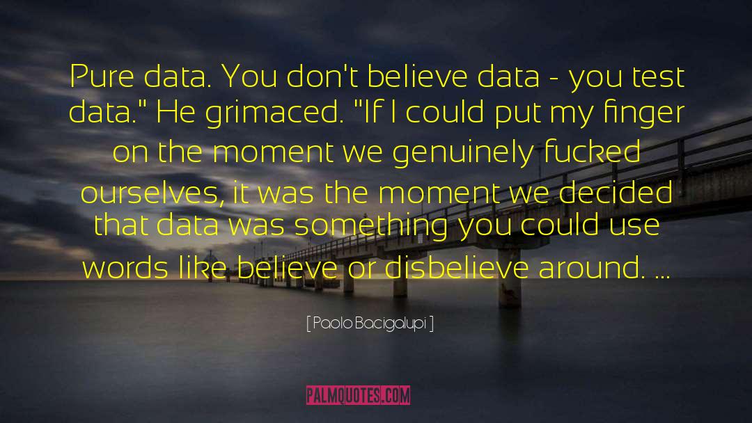 Paolo Bacigalupi Quotes: Pure data. You don't believe