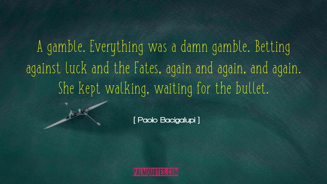 Paolo Bacigalupi Quotes: A gamble. Everything was a
