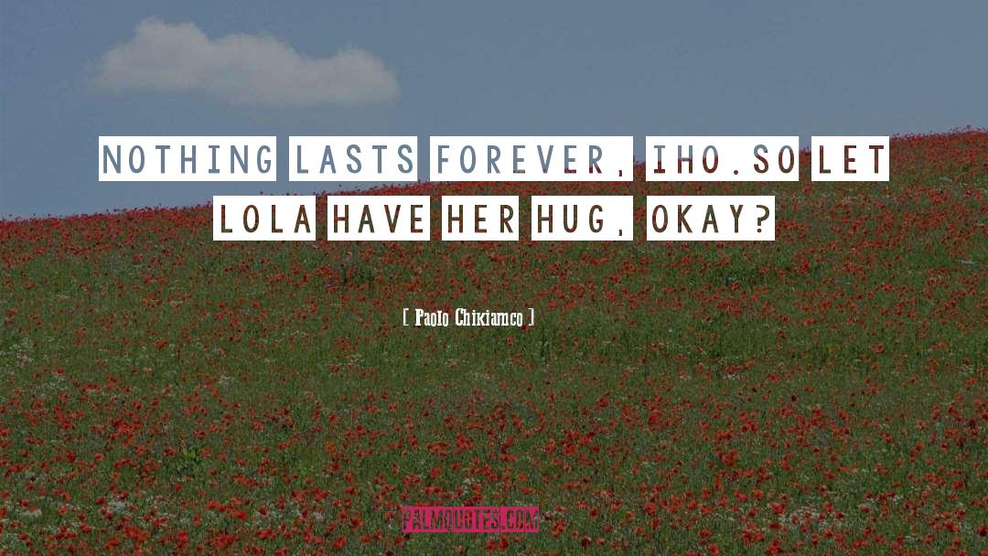 Paolo Chikiamco Quotes: Nothing lasts forever, Iho.<br />So