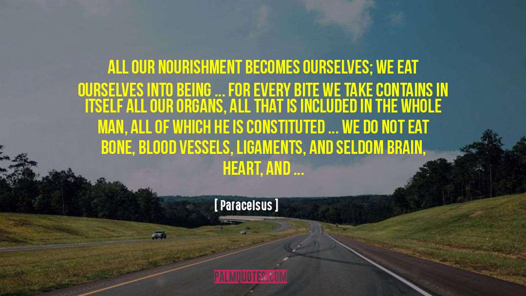 Paracelsus Quotes: All our nourishment becomes ourselves;