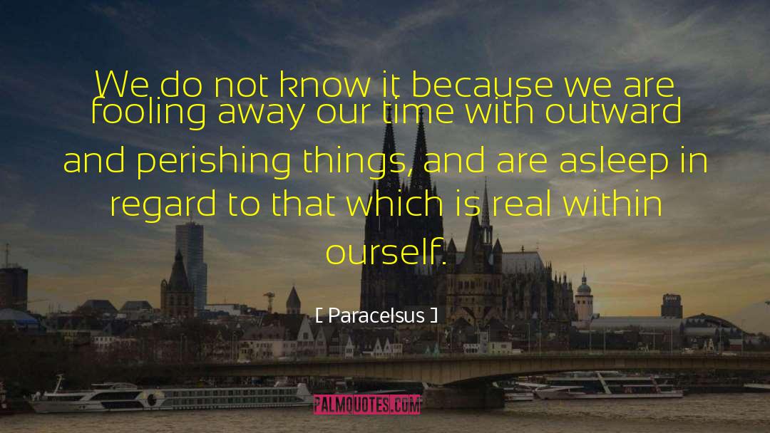 Paracelsus Quotes: We do not know it