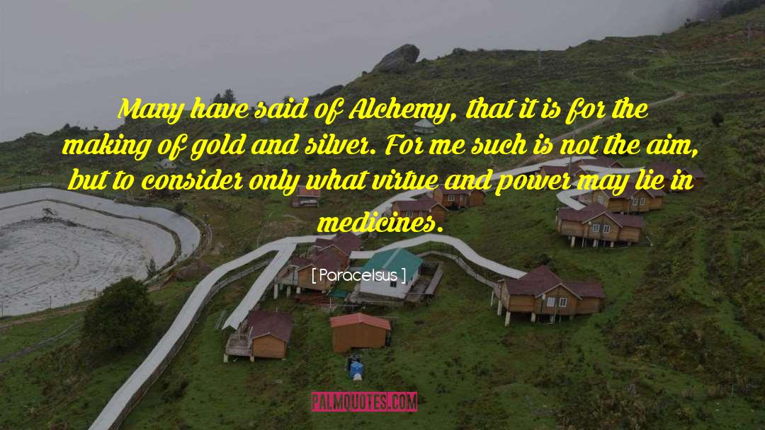 Paracelsus Quotes: Many have said of Alchemy,