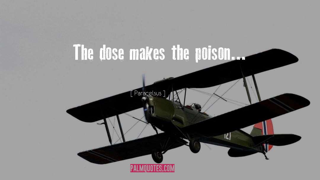 Paracelsus Quotes: The dose makes the poison...