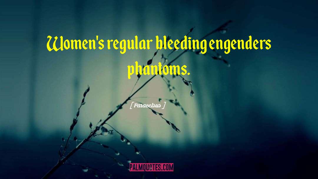 Paracelsus Quotes: Women's regular bleeding engenders phantoms.